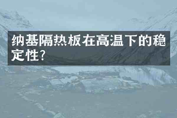 纳基隔热板在高温下的稳定性?