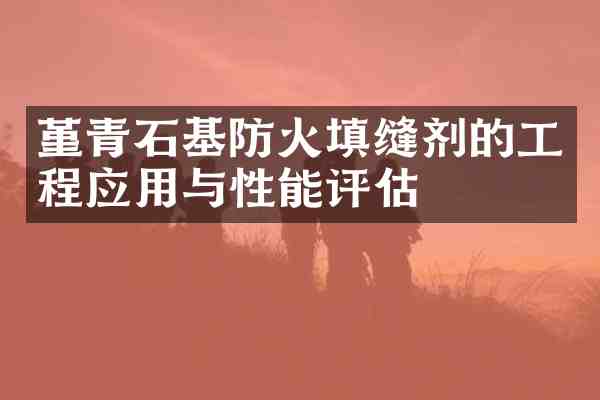 堇青石基防火填缝剂的工程应用与性能评估