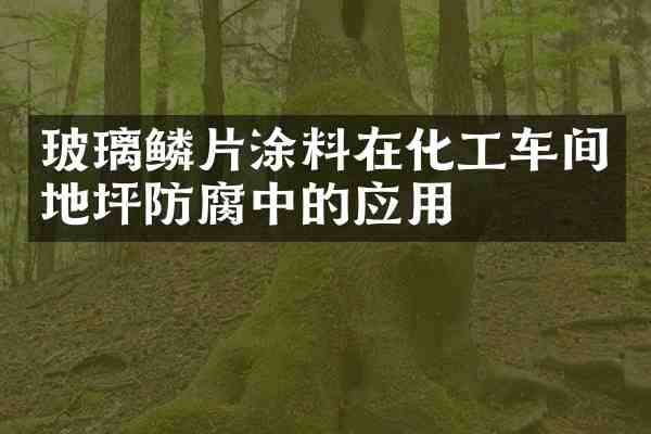 玻璃鳞片涂料在化工车间地坪防腐中的应用