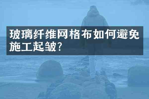 玻璃纤维网格布如何避免施工起皱？