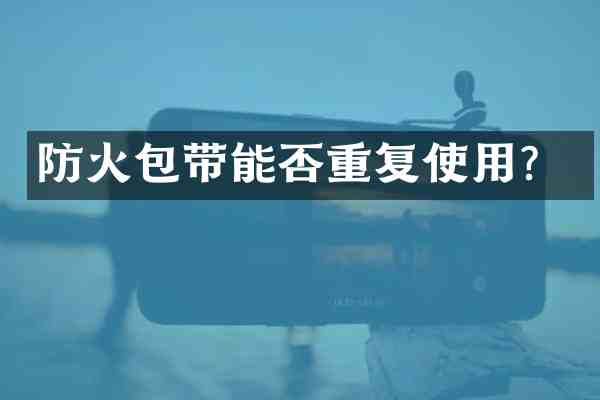 防火包带能否重复使用?