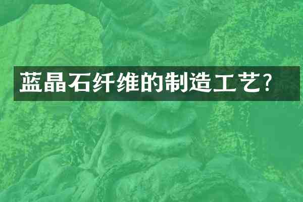 蓝晶石纤维的制造工艺?