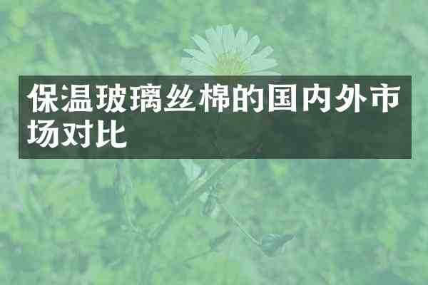 保温玻璃丝棉的国内外市场对比