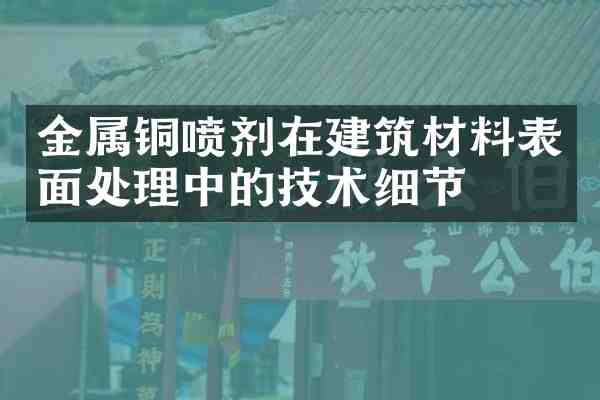 金属铜喷剂在建筑材料表面处理中的技术细节