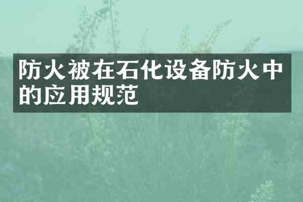 防火被在石化设备防火中的应用规范