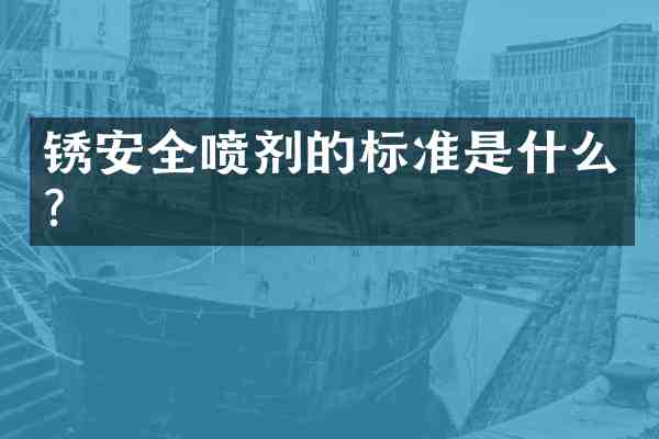 锈安全喷剂的标准是什么?