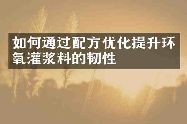 如何通过优化提升环氧灌浆料的韧性