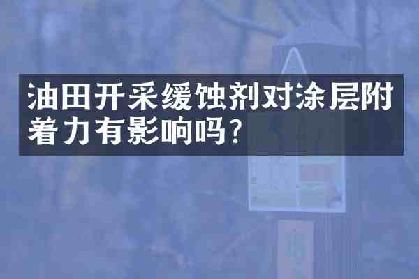 油田开采缓蚀剂对涂层附着力有影响吗?