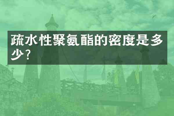 疏水性聚氨酯的密度是多少?