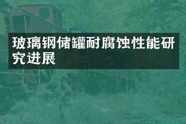 玻璃钢储罐耐腐蚀性能研究进展