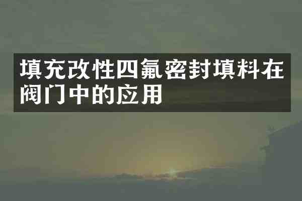 填充改性四氟密封填料在阀门中的应用