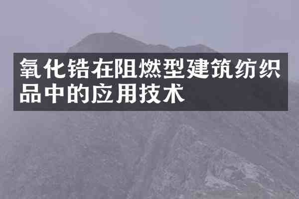 氧化锆在阻燃型建筑纺织品中的应用技术