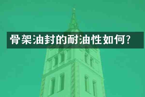 骨架油封的耐油性如何?