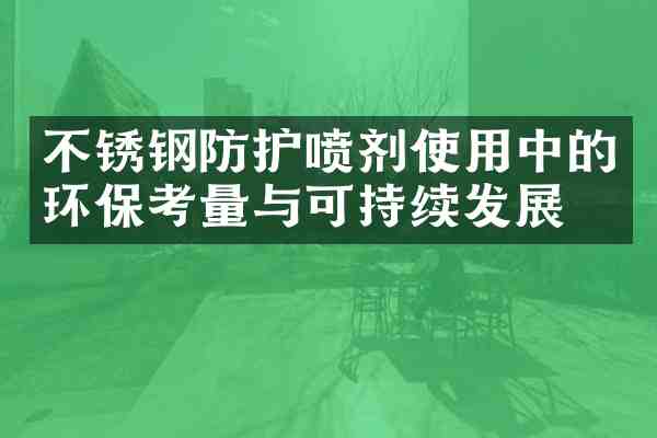不锈钢防护喷剂使用中的环保考量与可持续发展