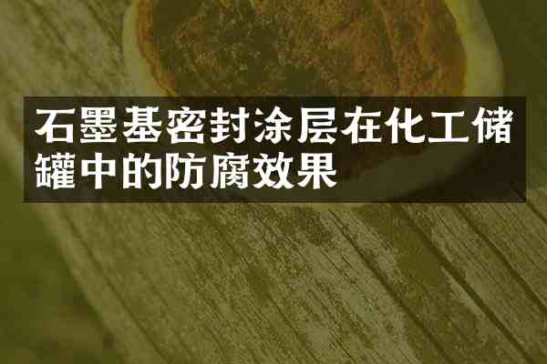 石墨基密封涂层在化工储罐中的防腐效果
