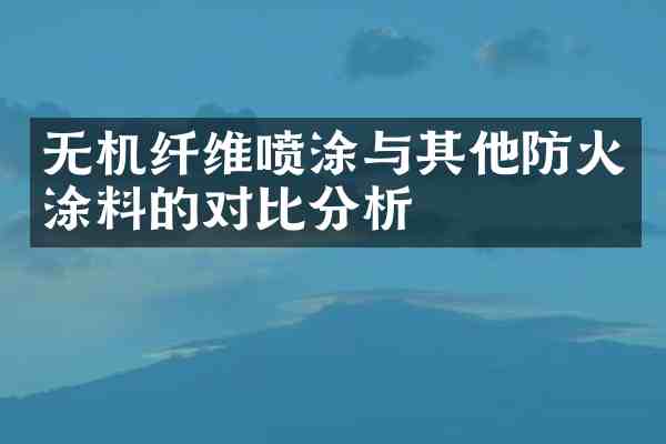 无机纤维喷涂与其他防火涂料的对比分析