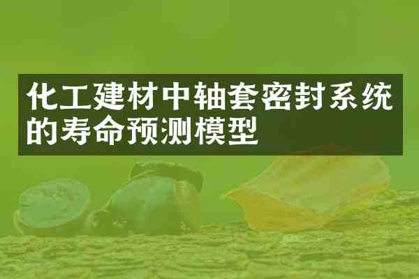 化工建材中轴套密封系统的寿命预测模型