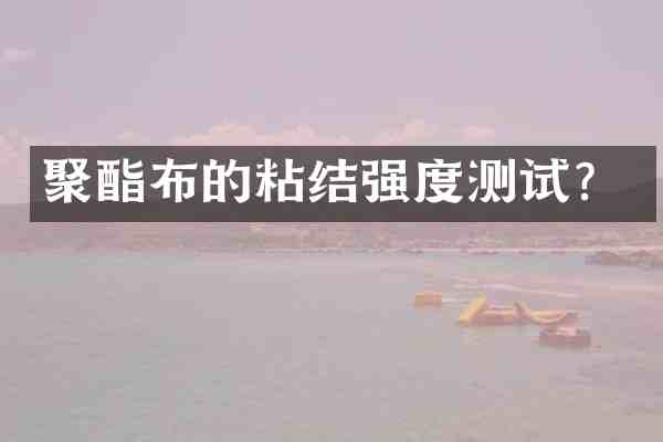 聚酯布的粘结强度测试?