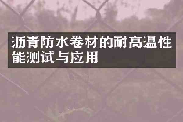 沥青防水卷材的耐高温性能测试与应用