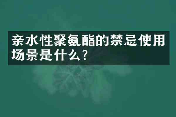 亲水性聚氨酯的禁忌使用场景是什么?