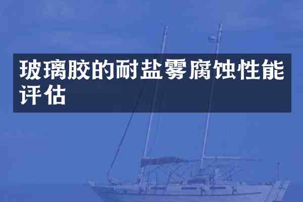 玻璃胶的耐盐雾腐蚀性能评估