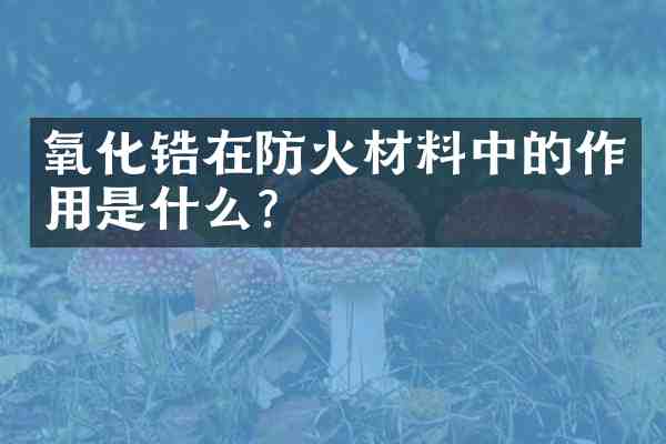 氧化锆在防火材料中的作用是什么?