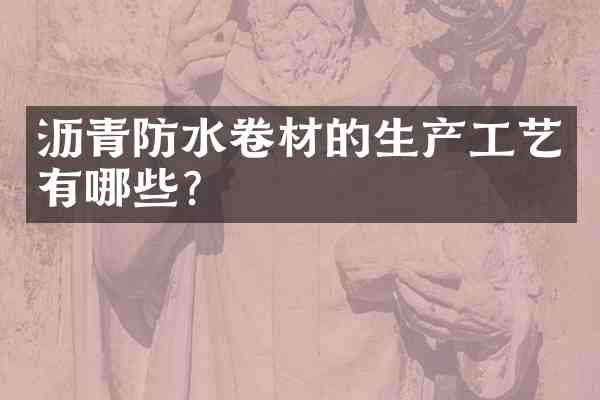 沥青防水卷材的生产工艺有哪些?