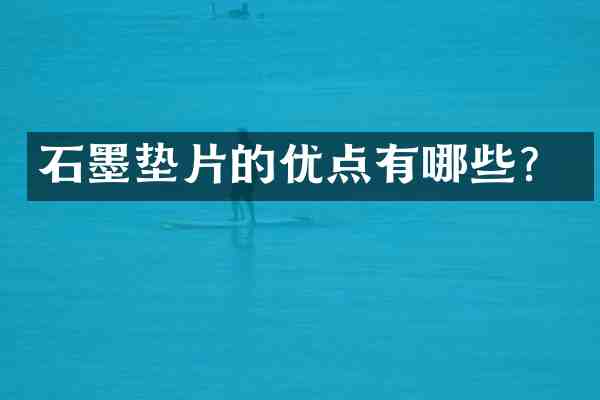 石墨垫片的优点有哪些?