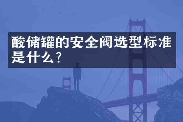 酸储罐的安全阀选型标准是什么？