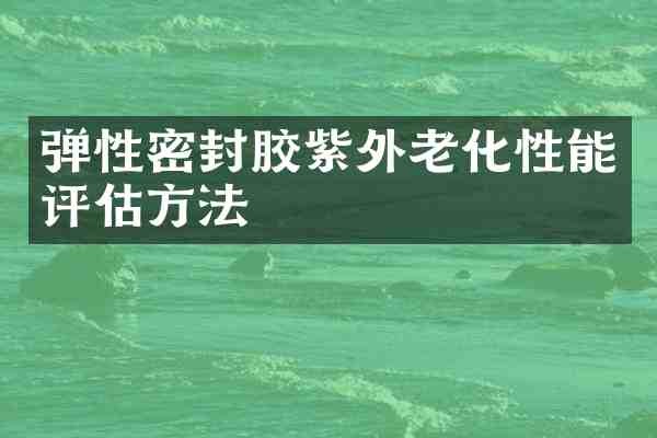 弹性密封胶紫外老化性能评估方法