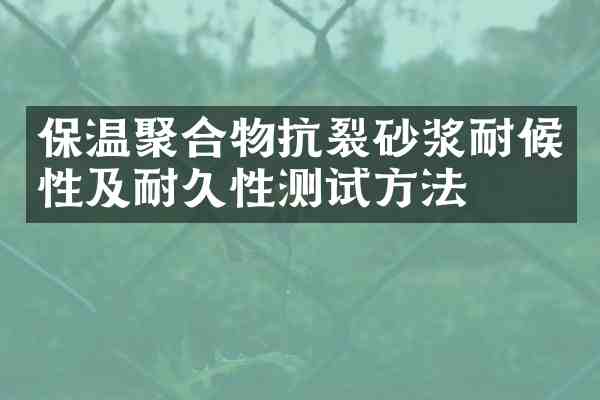 保温聚合物抗裂砂浆耐候性及耐久性测试方法