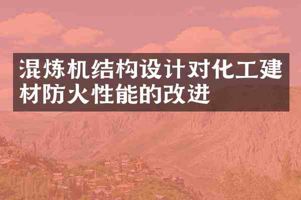 混炼机结构设计对化工建材防火性能的改进