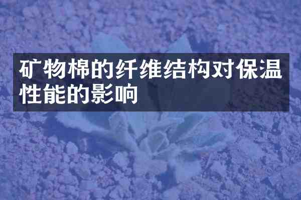 矿物棉的纤维结构对保温性能的影响