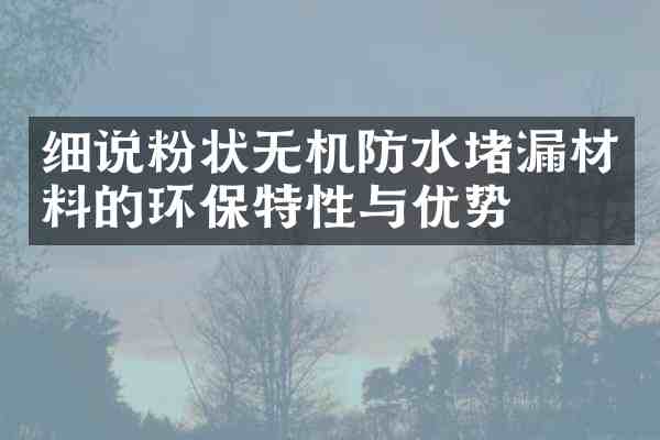 细说粉状无机防水堵漏材料的环保特性与优势
