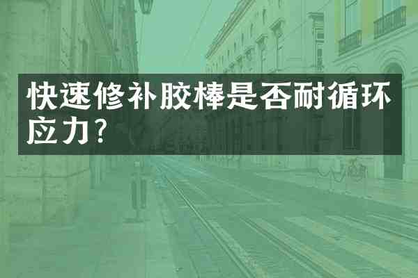 快速修补胶棒是否耐循环应力?