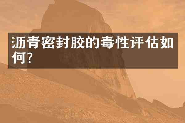 沥青密封胶的毒性评估如何?
