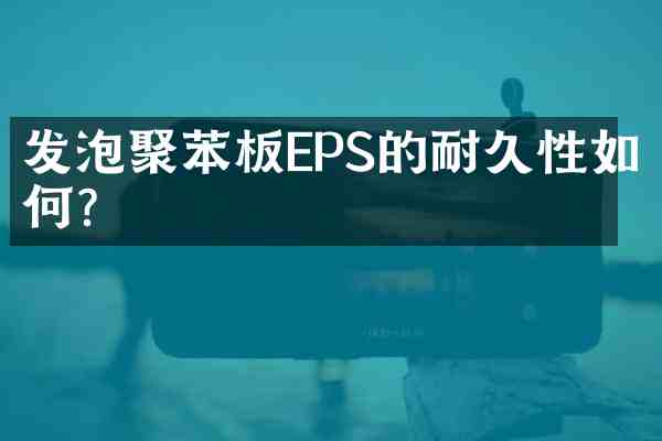 发泡聚苯板EPS的耐久性如何?