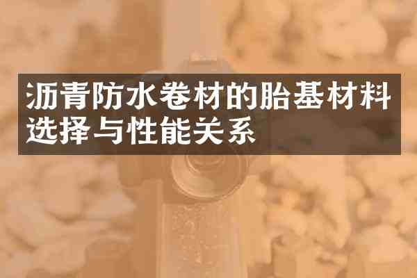 沥青防水卷材的胎基材料选择与性能关系