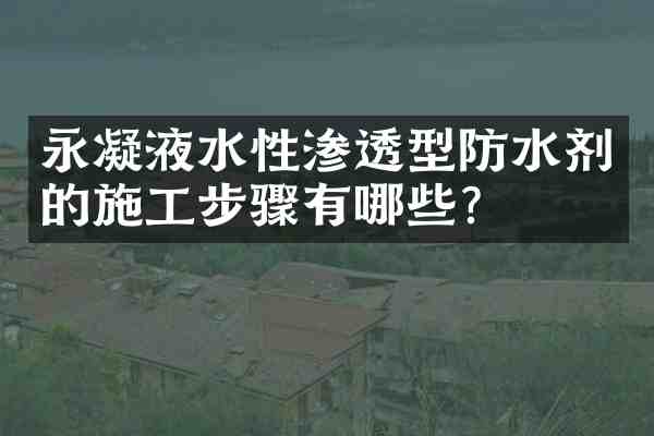 永凝液水性渗透型防水剂的施工步骤有哪些?