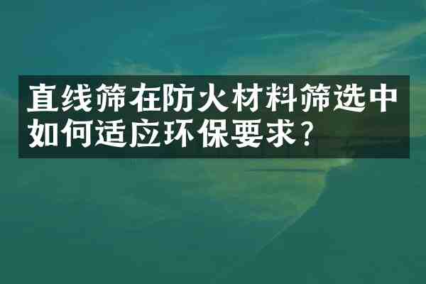 直线筛在防火材料筛选中如何适应环保要求？
