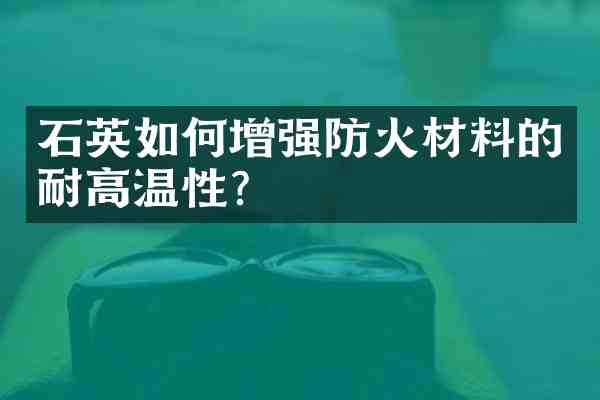 石英如何增强防火材料的耐高温性?