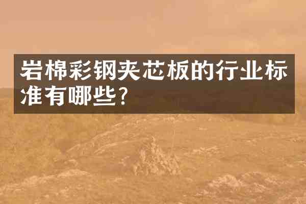岩棉彩钢夹芯板的行业标准有哪些?