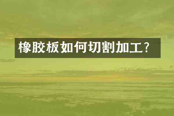 橡胶板如何切割加工?