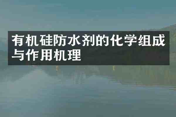 有机硅防水剂的化学组成与作用机理