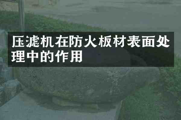 压滤机在防火板材表面处理中的作用