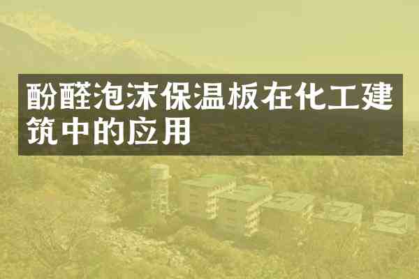酚醛泡沫保温板在化工建筑中的应用