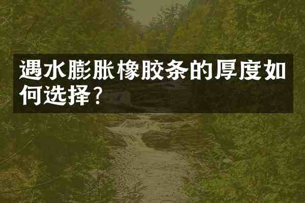 遇水膨胀橡胶条的厚度如何选择?