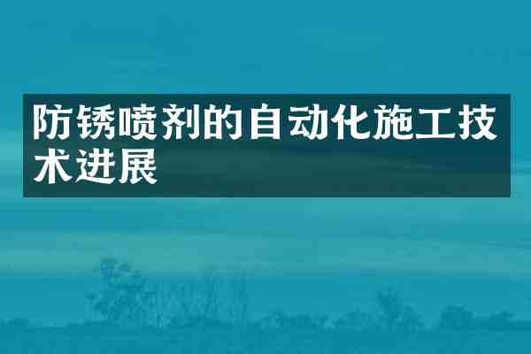 防锈喷剂的自动化施工技术进展