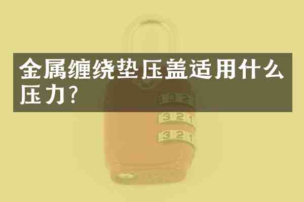 金属缠绕垫压盖适用什么压力?