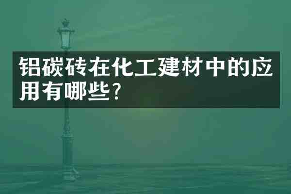铝碳砖在化工建材中的应用有哪些?